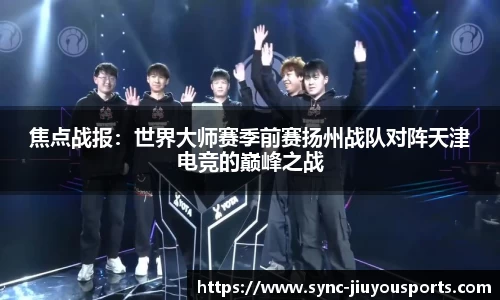 焦点战报：世界大师赛季前赛扬州战队对阵天津电竞的巅峰之战