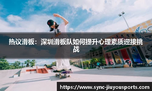 热议滑板：深圳滑板队如何提升心理素质迎接挑战