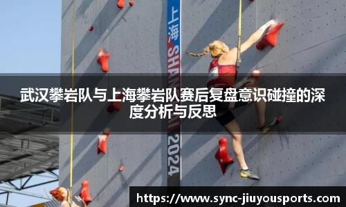 武汉攀岩队与上海攀岩队赛后复盘意识碰撞的深度分析与反思