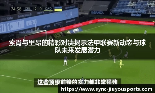 索肖与里昂的精彩对决揭示法甲联赛新动态与球队未来发展潜力