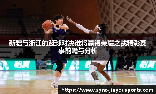新疆与浙江的篮球对决谁将赢得荣耀之战精彩赛事前瞻与分析